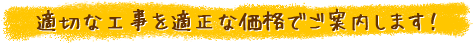 適切な工事を適正な価格でご案内します！